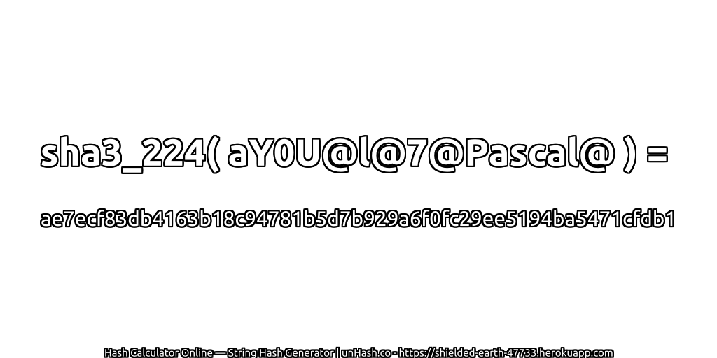 sha3_224( aY0U@l@7@Pascal@ ) = ae7ecf83db4163b18c94781b5d7b929a6f0fc29ee5194ba5471cfdb1 | unHash.co