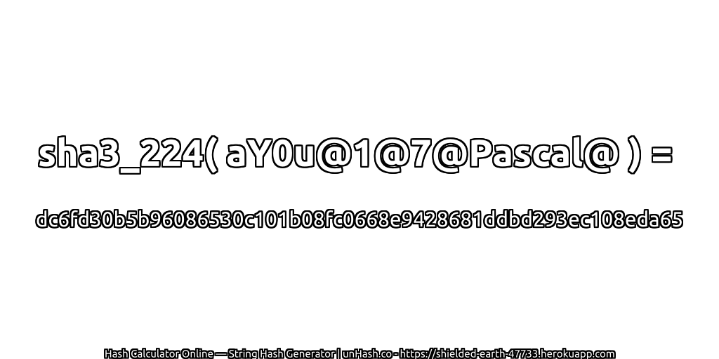 sha3_224( aY0u@1@7@Pascal@ ) = dc6fd30b5b96086530c101b08fc0668e9428681ddbd293ec108eda65 | unHash.co