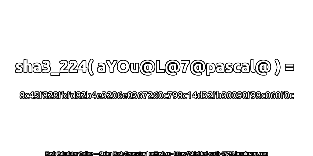 sha3_224( aYOu@L@7@pascal@ ) = 8c45f828fbfd82b4e3206e0367260c798c14d32fb30090f98c060f0c | unHash.co
