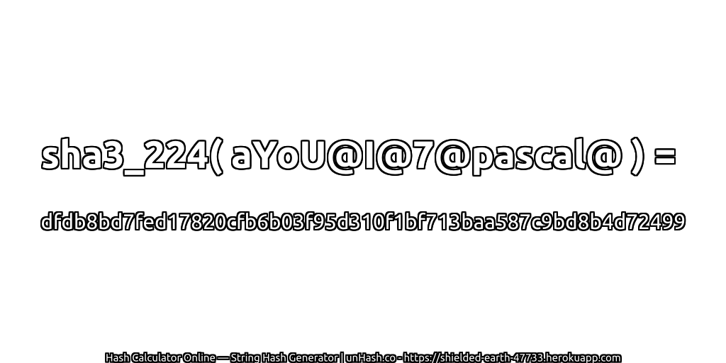 sha3_224( aYoU@I@7@pascal@ ) = dfdb8bd7fed17820cfb6b03f95d310f1bf713baa587c9bd8b4d72499 | unHash.co
