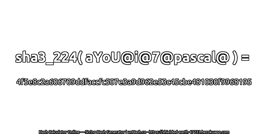 sha3_224( aYoU@i@7@pascal@ ) = 4f5e8c2a606709ddfaccfc507e3a9d962e53c45cbe481030f9968195 | unHash.co