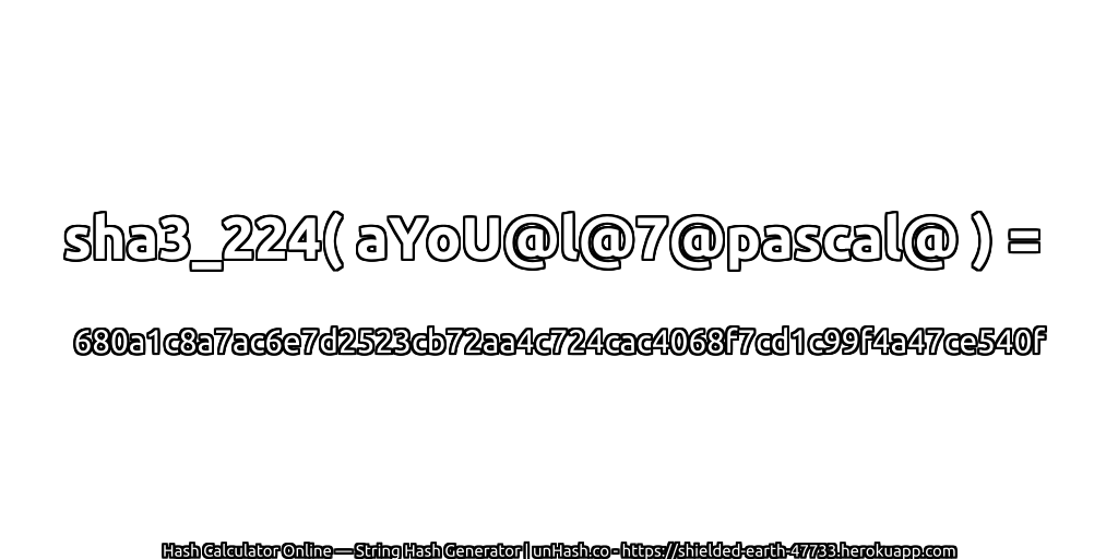 sha3_224( aYoU@l@7@pascal@ ) = 680a1c8a7ac6e7d2523cb72aa4c724cac4068f7cd1c99f4a47ce540f | unHash.co