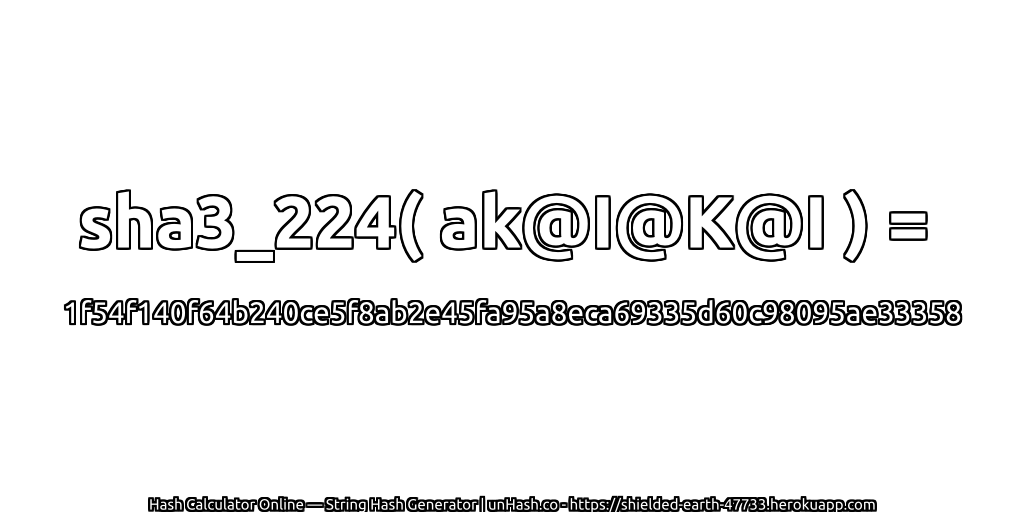 sha3_224( ak@I@K@I ) = 1f54f140f64b240ce5f8ab2e45fa95a8eca69335d60c98095ae33358 | unHash.co