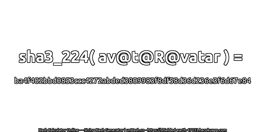 sha3_224( av@t@R@vatar ) = ba4f402bbd0853ccc4272abded3809983f8df58d36d236e3f6d67e84 | unHash.co