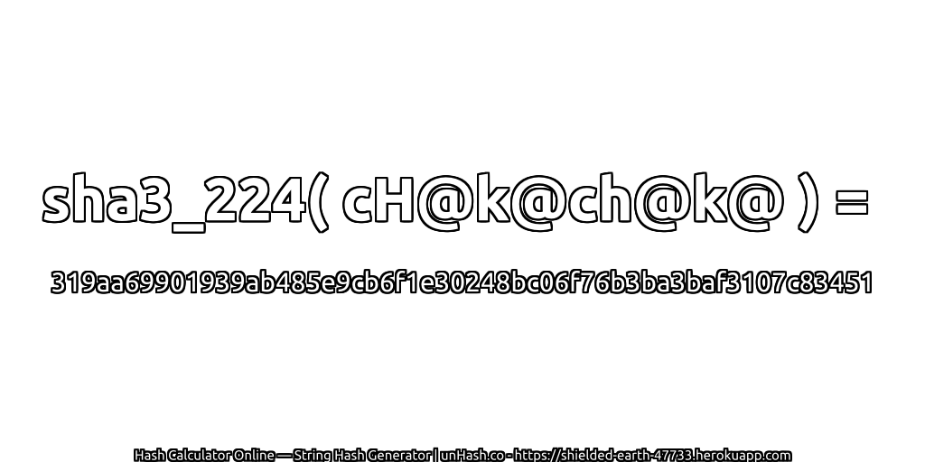 sha3_224( cH@k@ch@k@ ) = 319aa69901939ab485e9cb6f1e30248bc06f76b3ba3baf3107c83451 | unHash.co