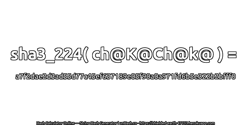 sha3_224( ch@K@Ch@k@ ) = a7f2dae2d3ad55d77c45ef637189e05f90a0a971fd6b5e322b2bfff0 | unHash.co