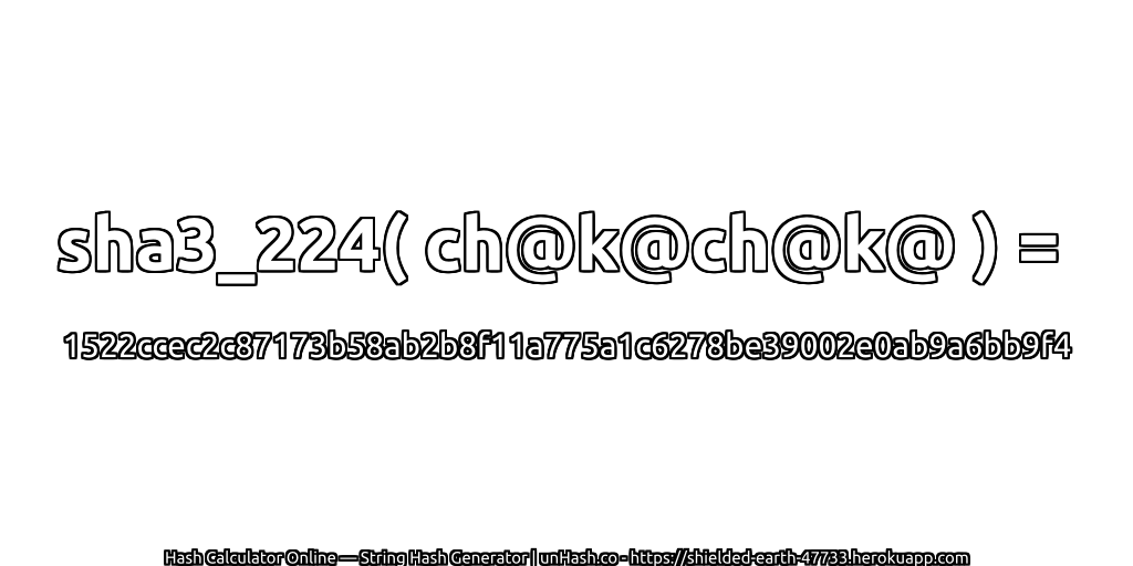 sha3_224( ch@k@ch@k@ ) = 1522ccec2c87173b58ab2b8f11a775a1c6278be39002e0ab9a6bb9f4 | unHash.co
