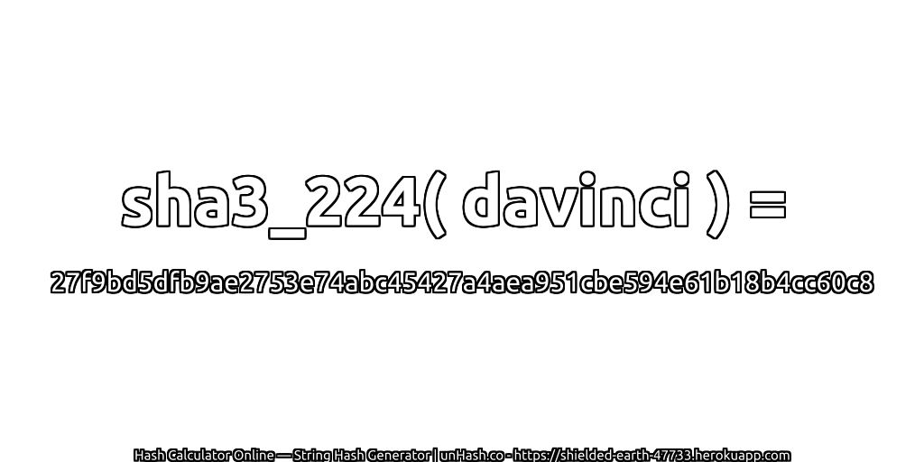 sha3_224( davinci ) = 27f9bd5dfb9ae2753e74abc45427a4aea951cbe594e61b18b4cc60c8 | unHash.co