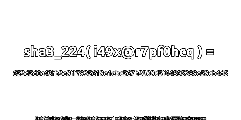 sha3_224( i49x@r7pf0hcq ) = 652d5d0c43fb2e9ff7925619e1ebc567b2309d5f44805289e59cb4d5 | unHash.co