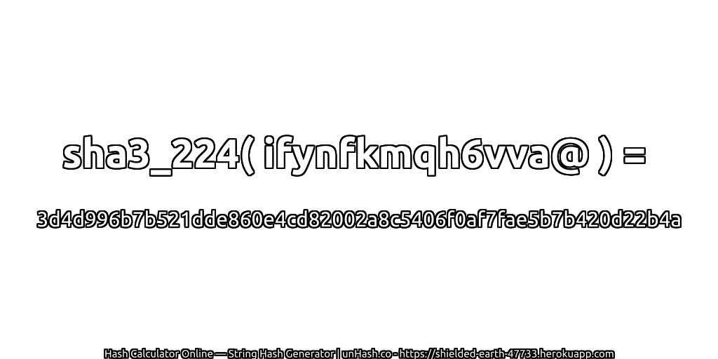 sha3_224( ifynfkmqh6vva@ ) = 3d4d996b7b521dde860e4cd82002a8c5406f0af7fae5b7b420d22b4a | unHash.co
