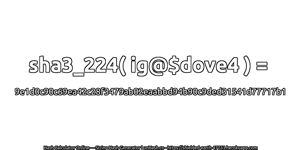 sha3_224( ig@$dove4 ) = 9e1d0c90c69ea42c28f3479ab02eaabbd94b90c9ded31541d77717b1 | unHash.co