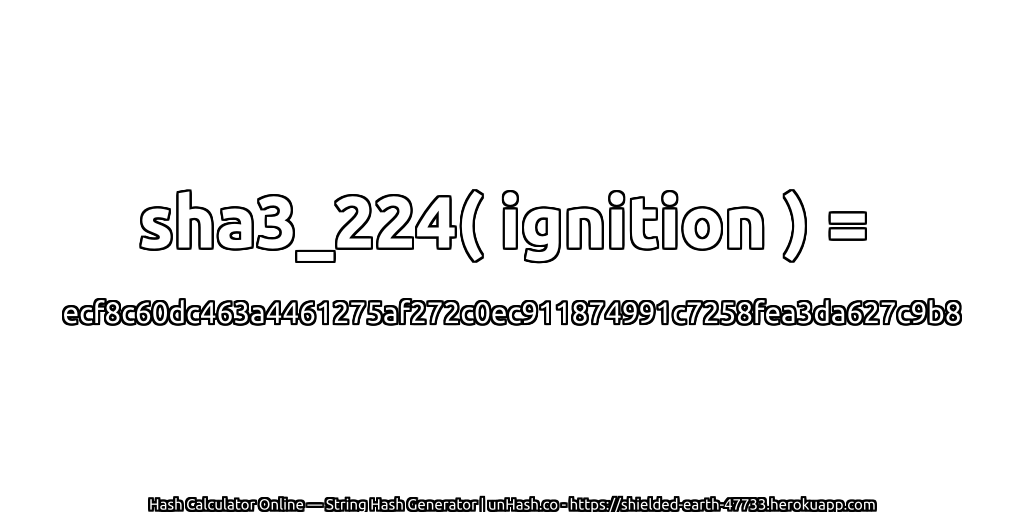 sha3_224( ignition ) = ecf8c60dc463a4461275af272c0ec911874991c7258fea3da627c9b8 | unHash.co
