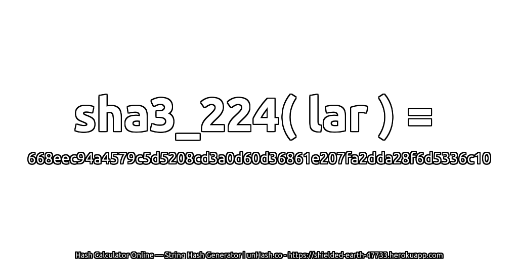 sha3_224( lar ) = 668eec94a4579c5d5208cd3a0d60d36861e207fa2dda28f6d5336c10 | unHash.co