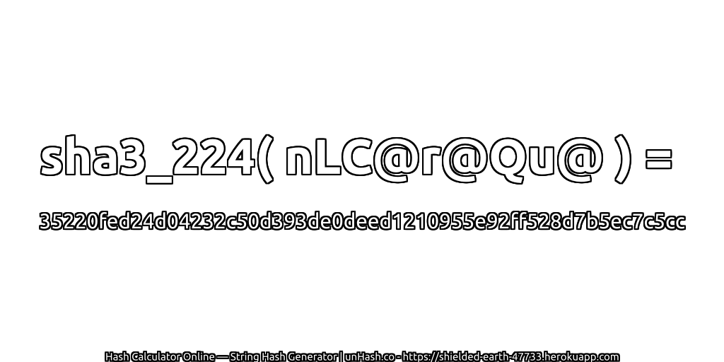 sha3_224( nLC@r@Qu@ ) = 35220fed24d04232c50d393de0deed1210955e92ff528d7b5ec7c5cc | unHash.co