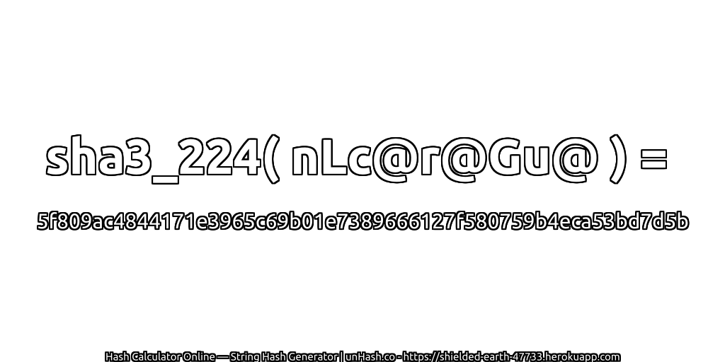 sha3_224( nLc@r@Gu@ ) = 5f809ac4844171e3965c69b01e7389666127f580759b4eca53bd7d5b | unHash.co