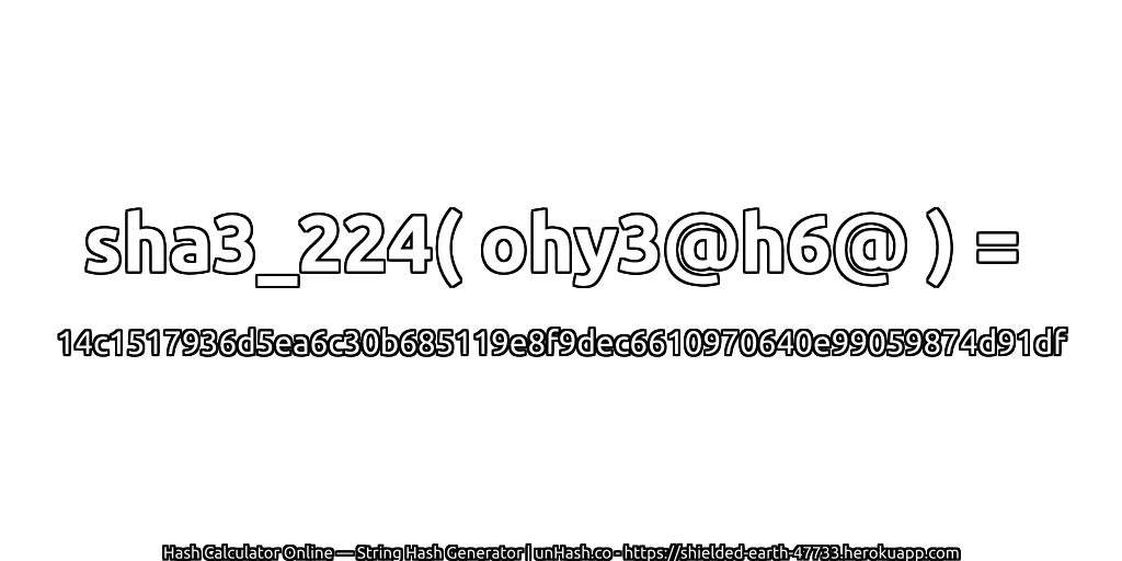 sha3_224( ohy3@h6@ ) = 14c1517936d5ea6c30b685119e8f9dec6610970640e99059874d91df | unHash.co