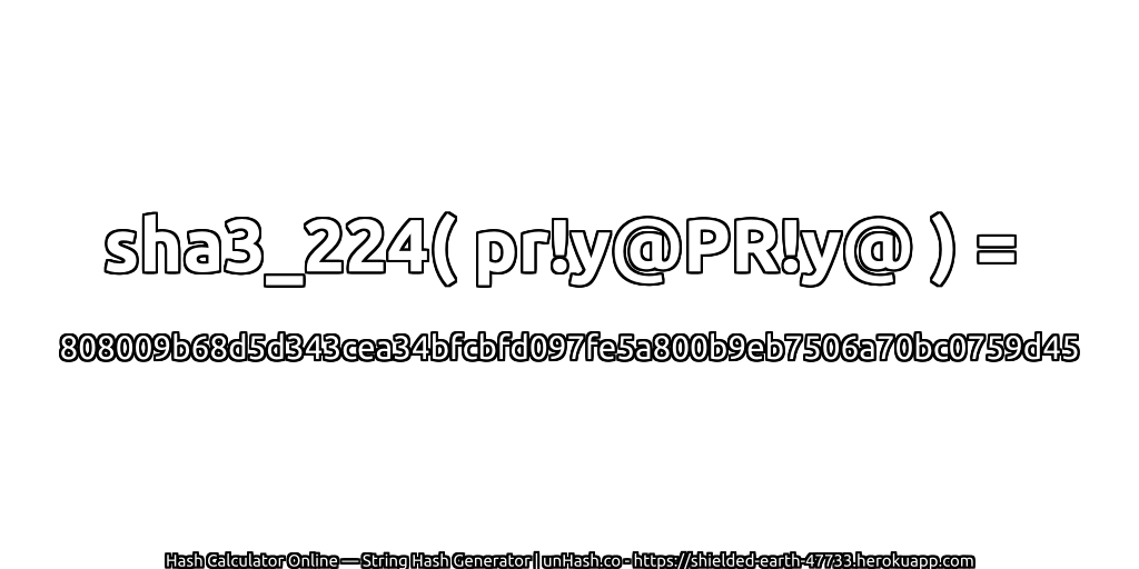sha3_224( pr!y@PR!y@ ) = 808009b68d5d343cea34bfcbfd097fe5a800b9eb7506a70bc0759d45 | unHash.co