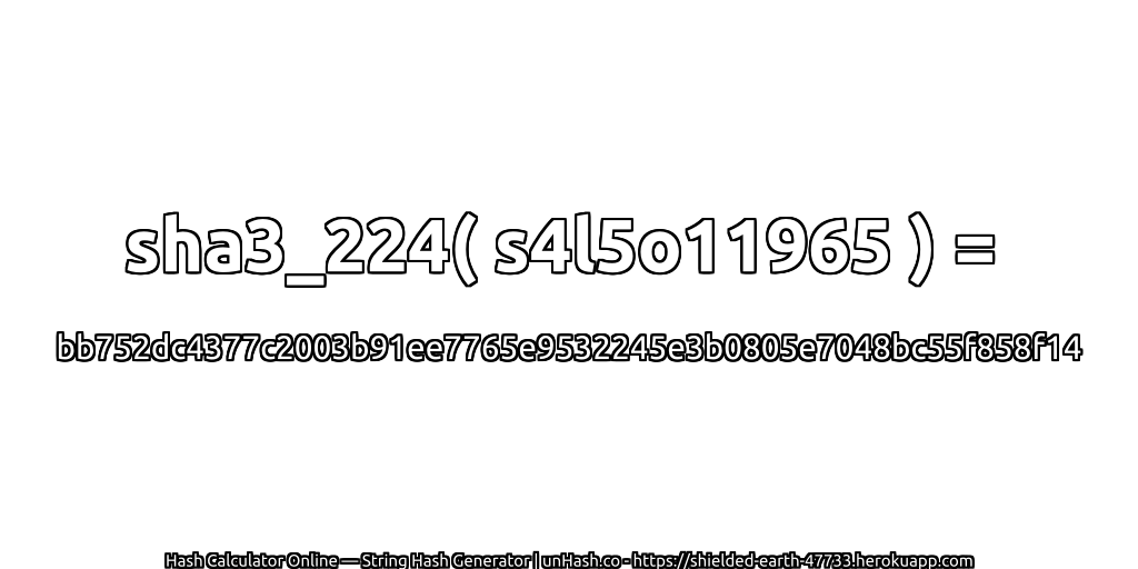 sha3_224( s4l5o11965 ) = bb752dc4377c2003b91ee7765e9532245e3b0805e7048bc55f858f14 | unHash.co