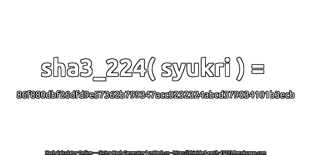 sha3_224( syukri ) = 86f880dbf26dfd9e57362b799347acc0232324abcd379034101b3ecb | unHash.co