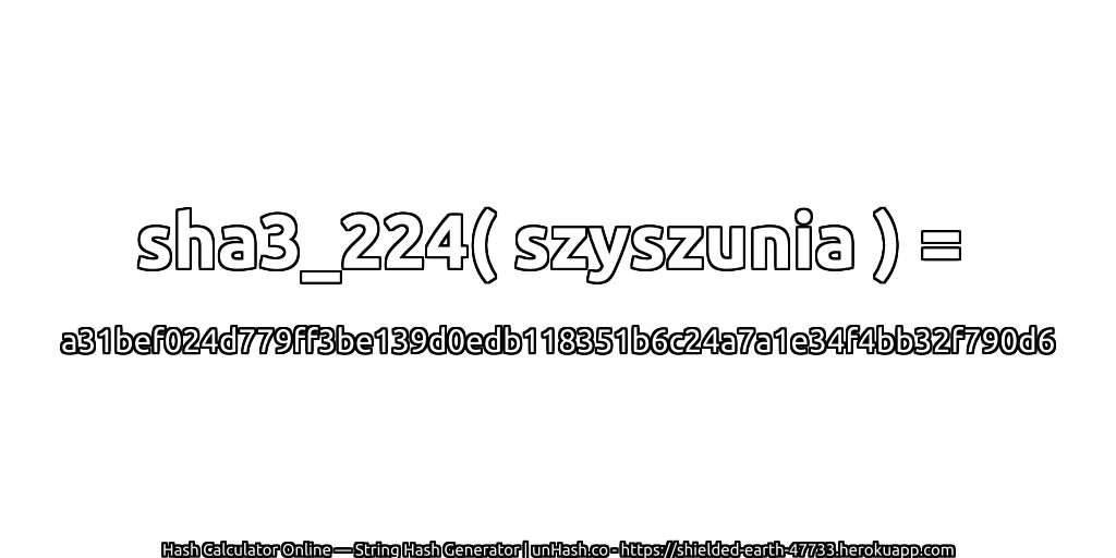 sha3_224( szyszunia ) = a31bef024d779ff3be139d0edb118351b6c24a7a1e34f4bb32f790d6 | unHash.co