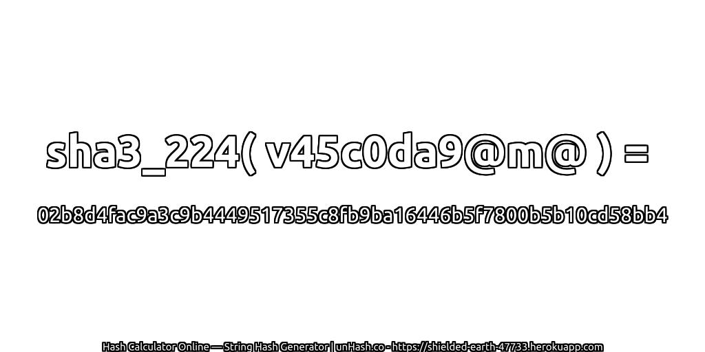 sha3_224( v45c0da9@m@ ) = 02b8d4fac9a3c9b4449517355c8fb9ba16446b5f7800b5b10cd58bb4 | unHash.co