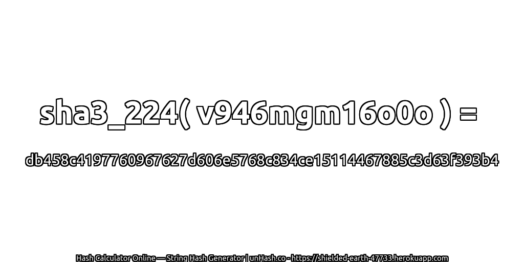 sha3_224( v946mgm16o0o ) = db458c4197760967627d606e5768c834ce15114467885c3d63f393b4 | unHash.co