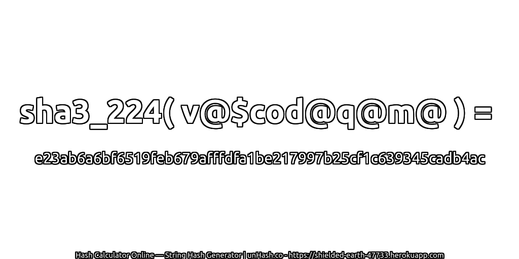 sha3_224( v@$cod@q@m@ ) = e23ab6a6bf6519feb679afffdfa1be217997b25cf1c639345cadb4ac | unHash.co