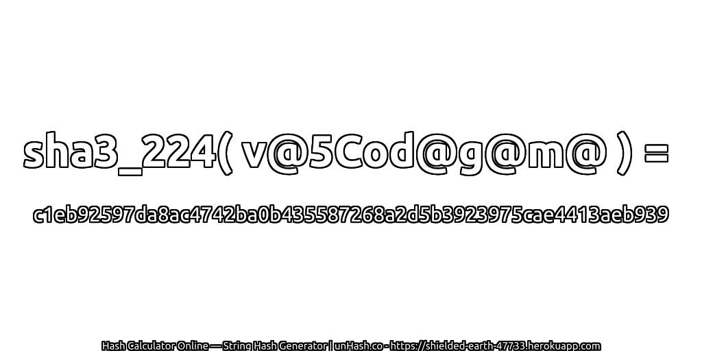 sha3_224( v@5Cod@g@m@ ) = c1eb92597da8ac4742ba0b435587268a2d5b3923975cae4413aeb939 | unHash.co
