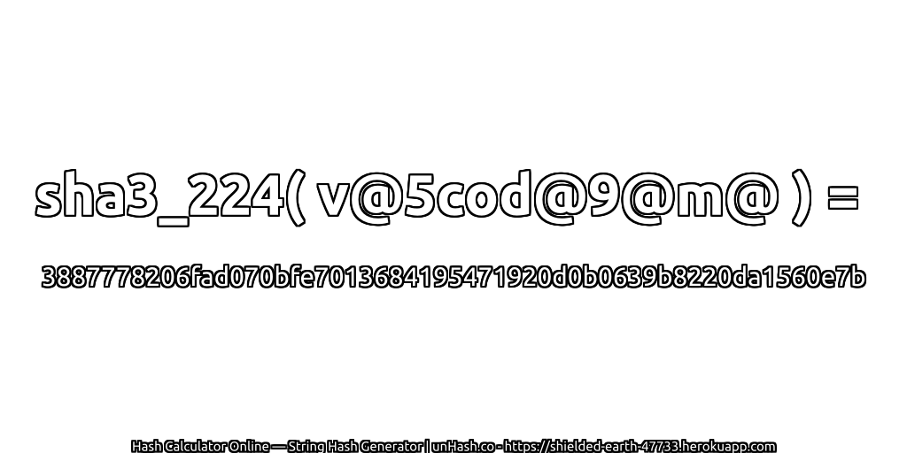 sha3_224( v@5cod@9@m@ ) = 3887778206fad070bfe7013684195471920d0b0639b8220da1560e7b | unHash.co