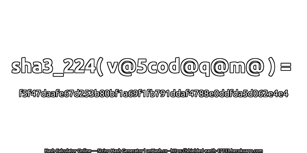 sha3_224( v@5cod@q@m@ ) = f5f47daafe67d253b80bf1a69f1fb791ddaf4788e0ddfda5d062e4e4 | unHash.co