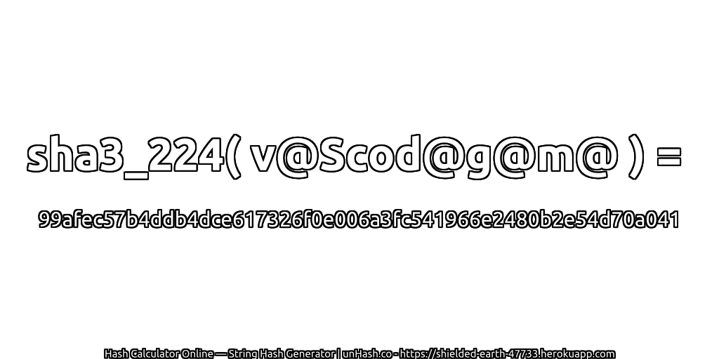 sha3_224( v@Scod@g@m@ ) = 99afec57b4ddb4dce617326f0e006a3fc541966e2480b2e54d70a041 | unHash.co
