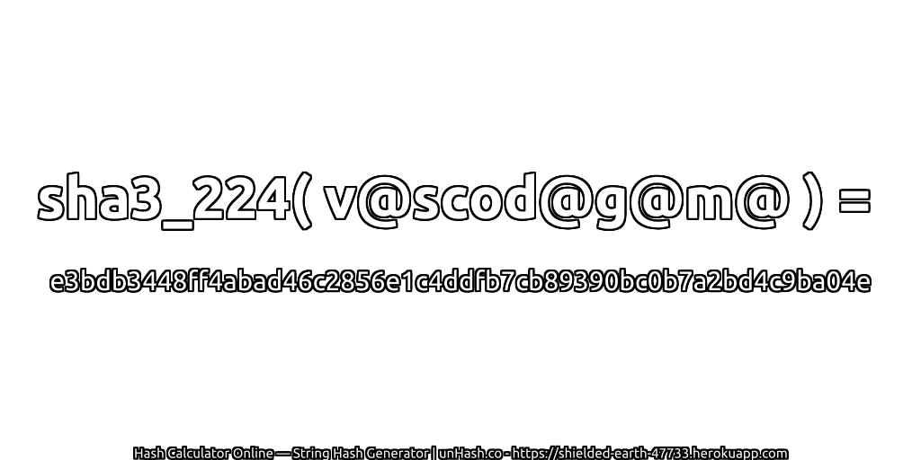 sha3_224( v@scod@g@m@ ) = e3bdb3448ff4abad46c2856e1c4ddfb7cb89390bc0b7a2bd4c9ba04e | unHash.co