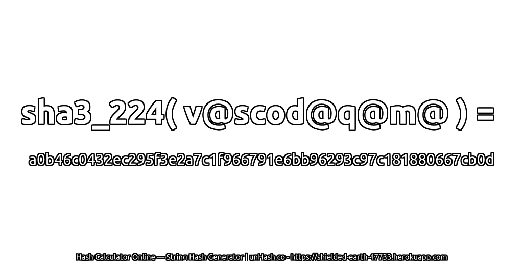 sha3_224( v@scod@q@m@ ) = a0b46c0432ec295f3e2a7c1f966791e6bb96293c97c181880667cb0d | unHash.co