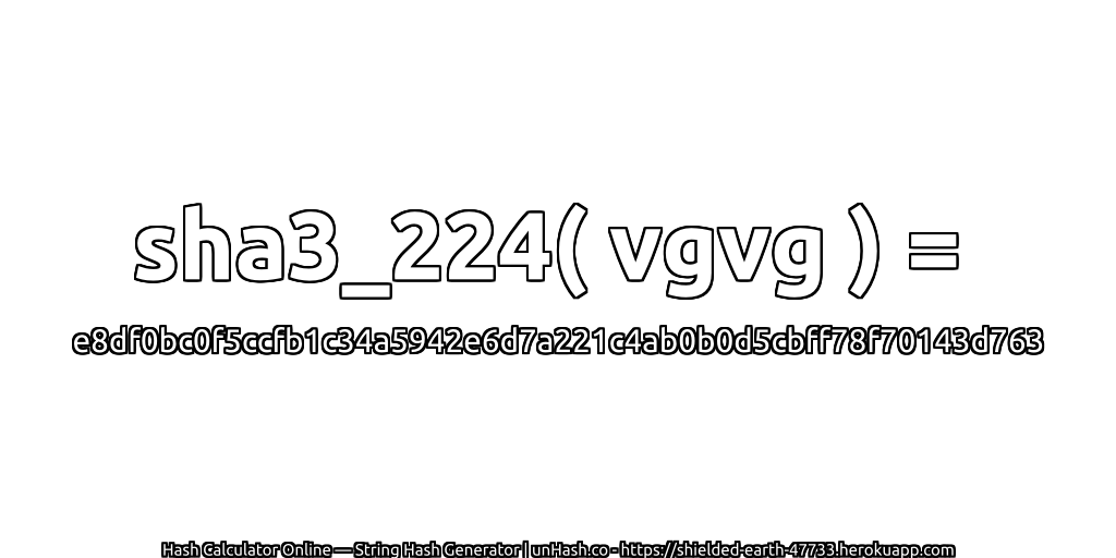 sha3_224( vgvg ) = e8df0bc0f5ccfb1c34a5942e6d7a221c4ab0b0d5cbff78f70143d763 | unHash.co