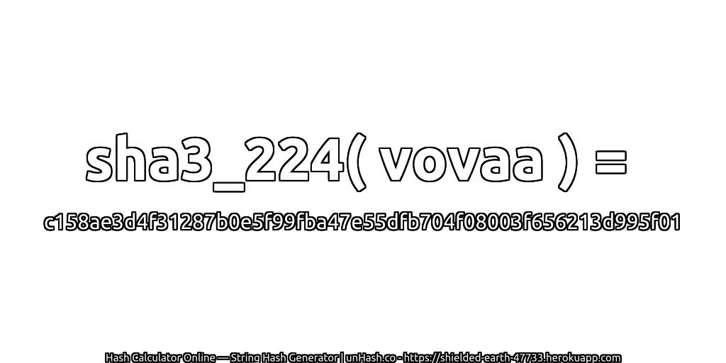 sha3_224( vovaa ) = c158ae3d4f31287b0e5f99fba47e55dfb704f08003f656213d995f01 | unHash.co