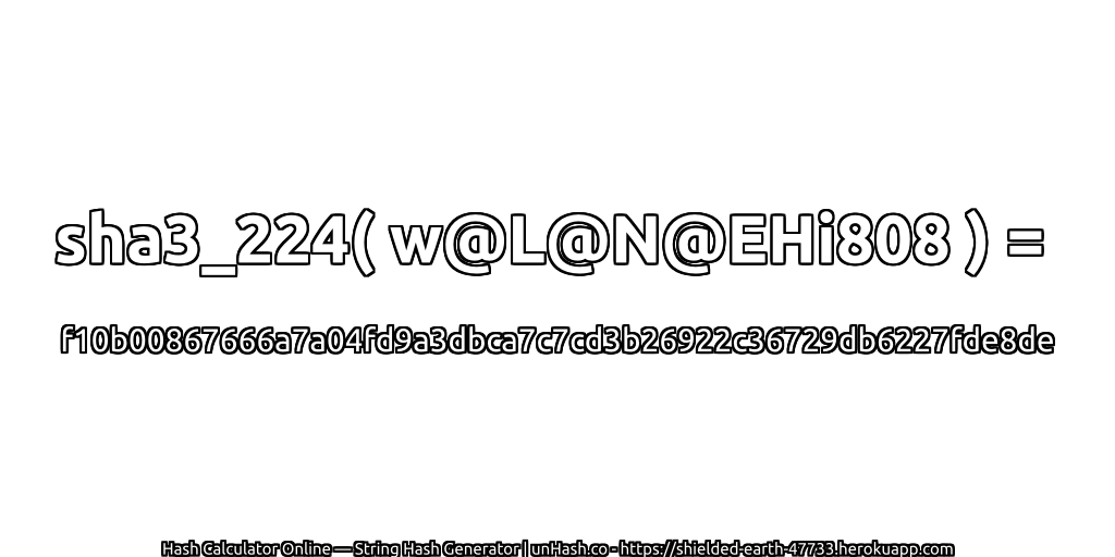 sha3_224( w@L@N@EHi808 ) = f10b00867666a7a04fd9a3dbca7c7cd3b26922c36729db6227fde8de | unHash.co