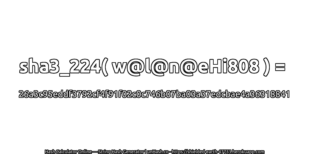 sha3_224( w@l@n@eHi808 ) = 26a3c95eddf3792cf4f91f02c0c746b07ba03a37edcbae4a36318841 | unHash.co
