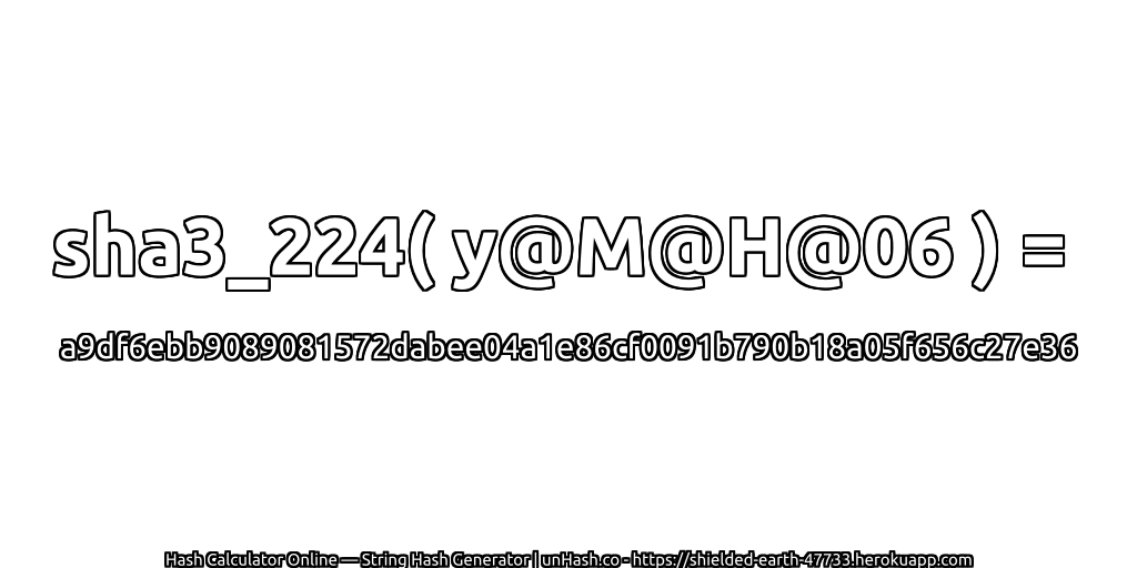 sha3_224( y@M@H@06 ) = a9df6ebb9089081572dabee04a1e86cf0091b790b18a05f656c27e36 | unHash.co