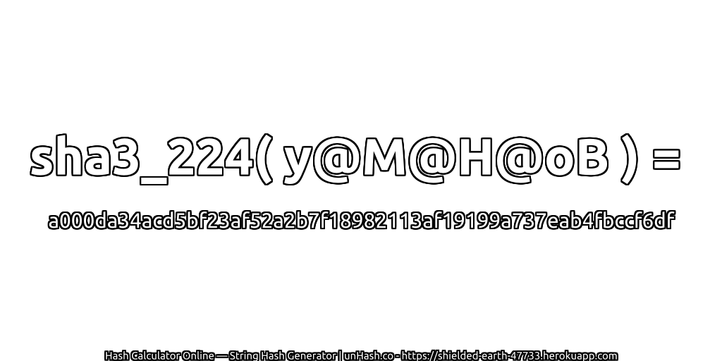 sha3_224( y@M@H@oB ) = a000da34acd5bf23af52a2b7f18982113af19199a737eab4fbccf6df | unHash.co