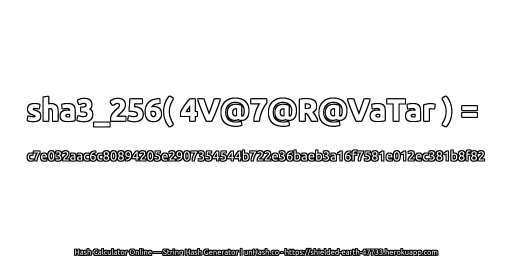 sha3_256( 4V@7@R@VaTar ) = c7e032aac6c80894205e2907354544b722e36baeb3a16f7581e012ec381b8f82 | unHash.co