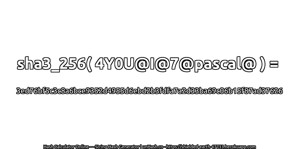 sha3_256( 4Y0U@I@7@pascal@ ) = 3ed76bf5c3c8a6bce9352d4955d6ebd2b3fdfa7a2d33ba69c06b15f87ad37626 | unHash.co
