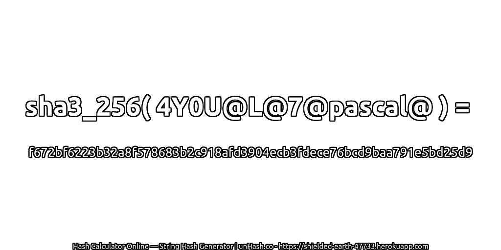 sha3_256( 4Y0U@L@7@pascal@ ) = f672bf6223b32a8f578683b2c918afd3904ecb3fdece76bcd9baa791e5bd25d9 | unHash.co