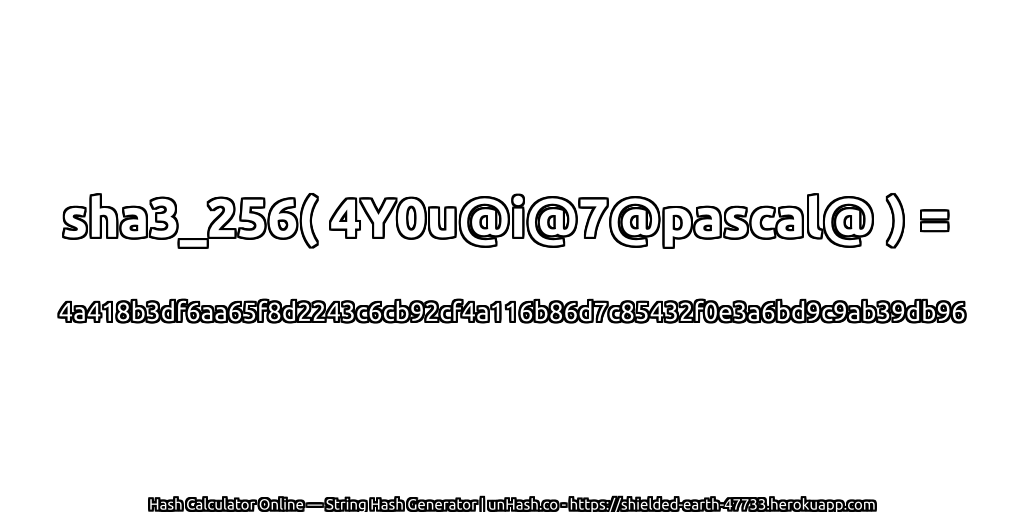 sha3_256( 4Y0u@i@7@pascal@ ) = 4a418b3df6aa65f8d2243c6cb92cf4a116b86d7c85432f0e3a6bd9c9ab39db96 | unHash.co