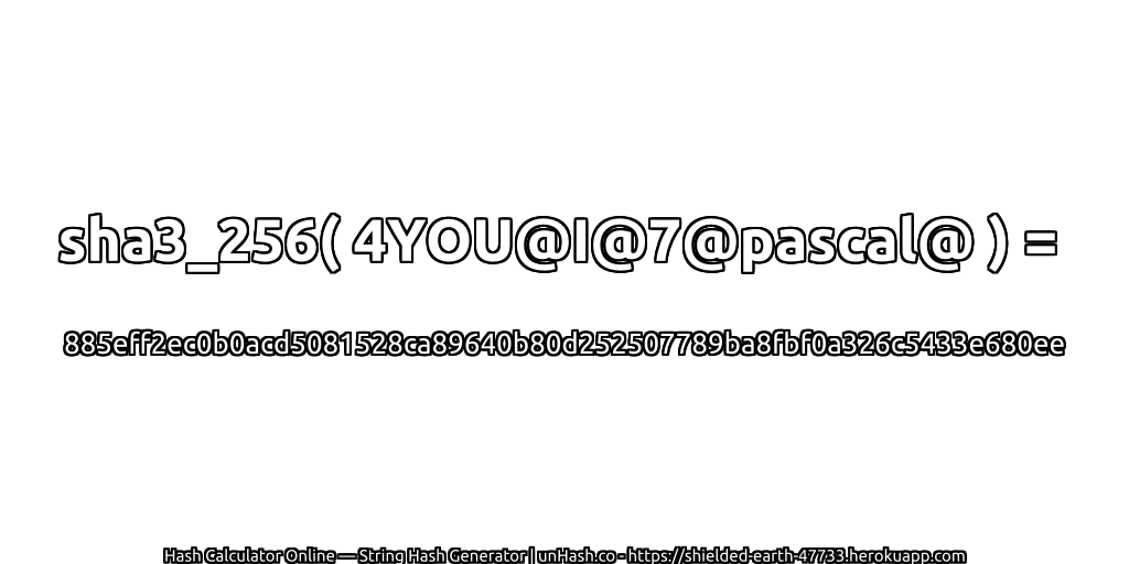 sha3_256( 4YOU@I@7@pascal@ ) = 885eff2ec0b0acd5081528ca89640b80d252507789ba8fbf0a326c5433e680ee | unHash.co