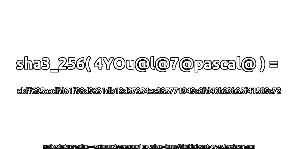 sha3_256( 4YOu@l@7@pascal@ ) = ebff695aadfd61f98d9631db12d57354ec385771949c8fd40b23b35f41589c72 | unHash.co