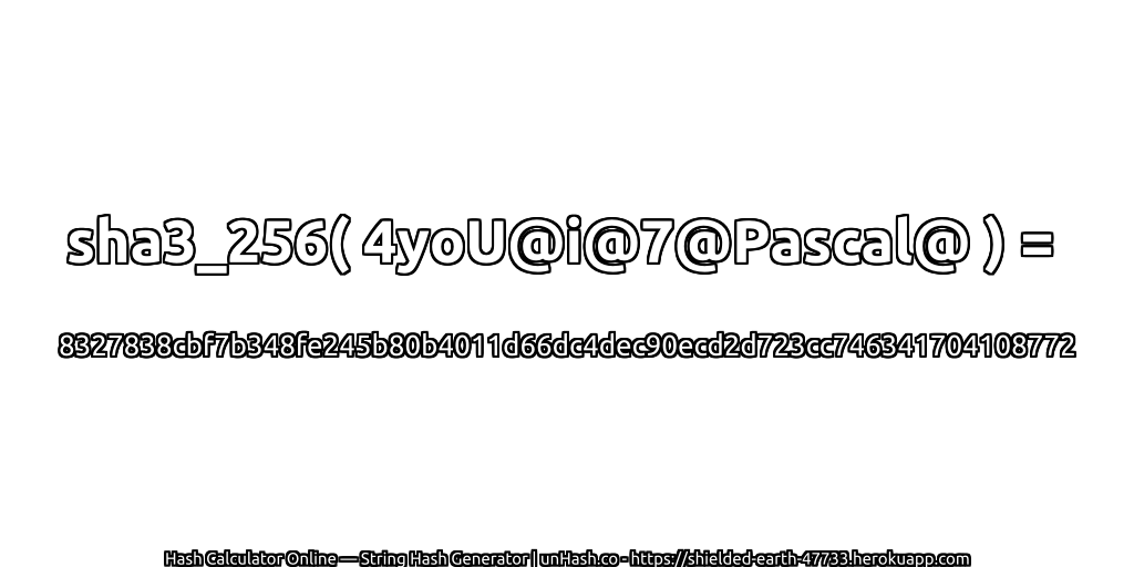 sha3_256( 4yoU@i@7@Pascal@ ) = 8327838cbf7b348fe245b80b4011d66dc4dec90ecd2d723cc746341704108772 | unHash.co