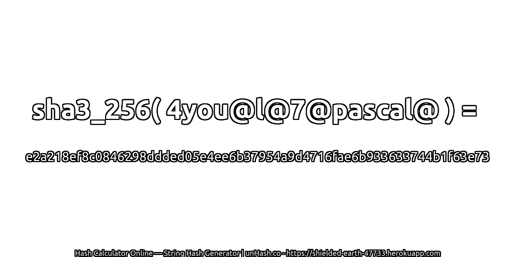 sha3_256( 4you@l@7@pascal@ ) = e2a218ef8c0846298ddded05e4ee6b37954a9d4716fae6b933633744b1f63e73 | unHash.co