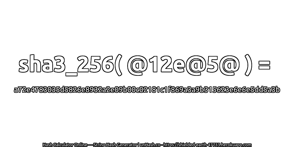 sha3_256( @12e@5@ ) = a72e4783035d5826e8932a2e09b00c02181c1f869a3a9b315623e6e6e5dd5a3b | unHash.co