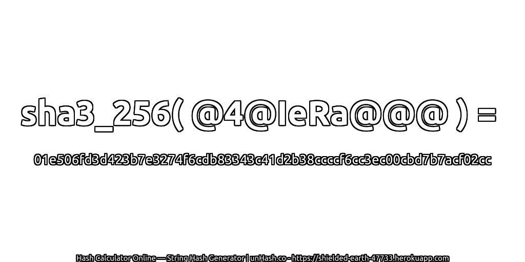 sha3_256( @4@IeRa@@@ ) = 01e506fd3d423b7e3274f6cdb83343c41d2b38ccccf6cc3ec00cbd7b7acf02cc | unHash.co