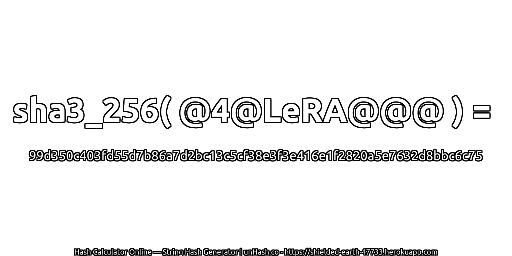 sha3_256( @4@LeRA@@@ ) = 99d350c403fd55d7b86a7d2bc13c5cf38e3f3e416e1f2820a5e7632d8bbc6c75 | unHash.co